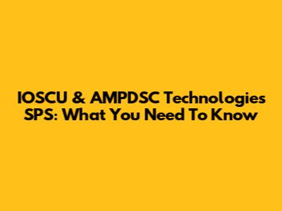 IOSCU & AMPDSC Technologies SPS: What You Need To Know