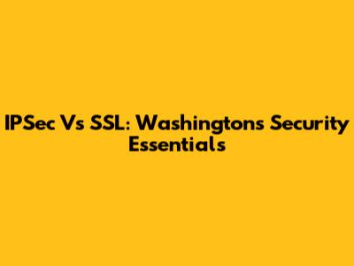 IPSec Vs SSL: Washington's Security Essentials