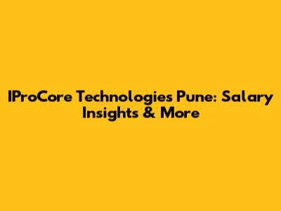 IProCore Technologies Pune: Salary Insights & More