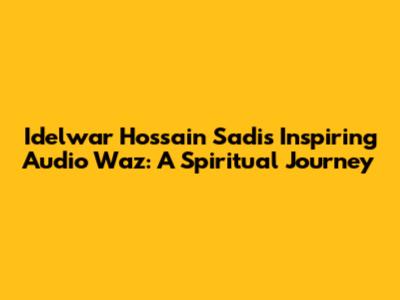 Idelwar Hossain Sadi's Inspiring Audio Waz: A Spiritual Journey