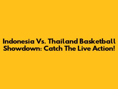 Indonesia Vs. Thailand Basketball Showdown: Catch The Live Action!
