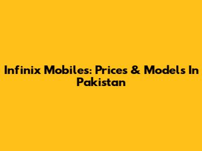Infinix Mobiles: Prices & Models In Pakistan