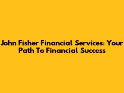 John Fisher Financial Services: Your Path To Financial Success