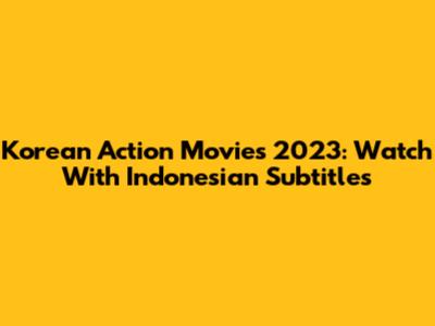 Korean Action Movies 2023: Watch With Indonesian Subtitles