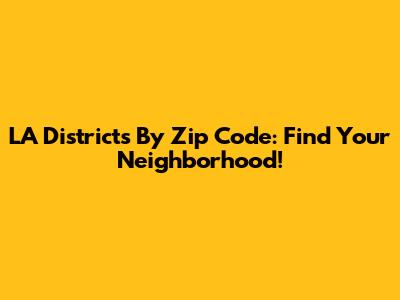 LA Districts By Zip Code: Find Your Neighborhood!