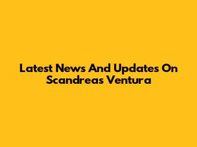 Latest News And Updates On Scandreas Ventura