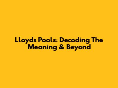 Lloyd's Pools: Decoding The Meaning & Beyond