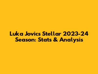 Luka Jovic's Stellar 2023-24 Season: Stats & Analysis