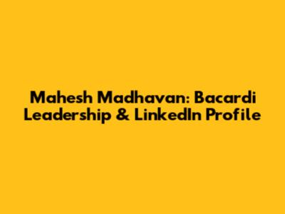 Mahesh Madhavan: Bacardi Leadership & LinkedIn Profile