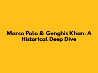 Marco Polo & Genghis Khan: A Historical Deep Dive