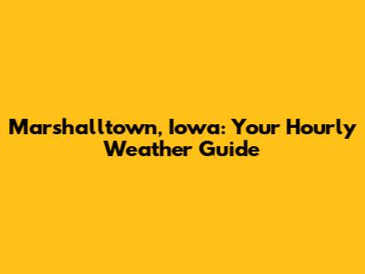 Marshalltown, Iowa: Your Hourly Weather Guide
