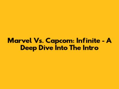 Marvel Vs. Capcom: Infinite - A Deep Dive Into The Intro