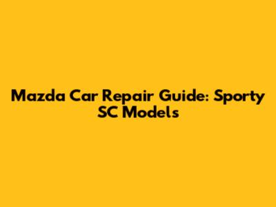 Mazda Car Repair Guide: Sporty SC Models