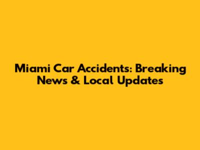Miami Car Accidents: Breaking News & Local Updates