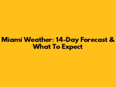 Miami Weather: 14-Day Forecast & What To Expect