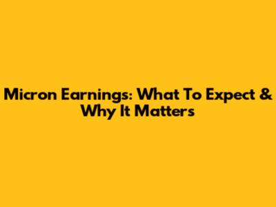 Micron Earnings: What To Expect & Why It Matters