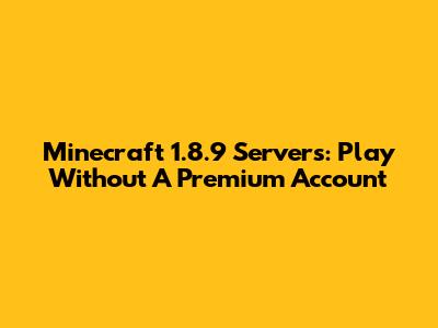 Minecraft 1.8.9 Servers: Play Without A Premium Account