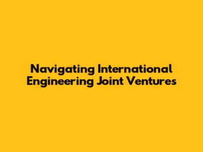 Navigating International Engineering Joint Ventures