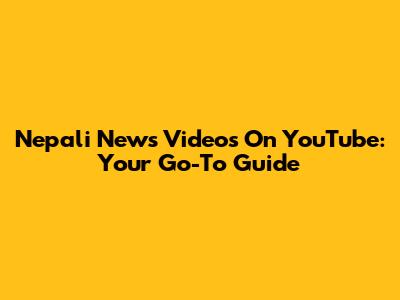 Nepali News Videos On YouTube: Your Go-To Guide