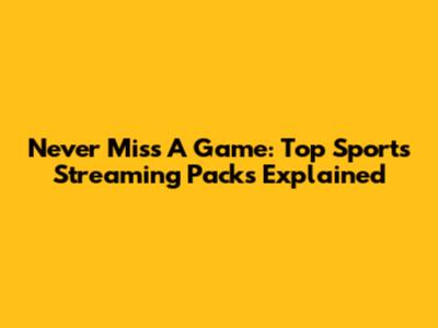Never Miss A Game: Top Sports Streaming Packs Explained