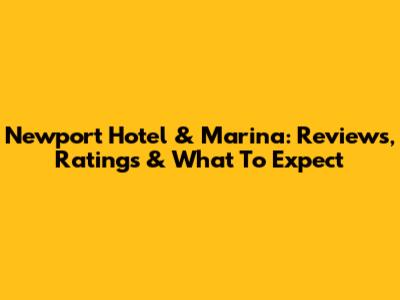 Newport Hotel & Marina: Reviews, Ratings & What To Expect
