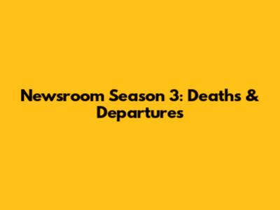 Newsroom Season 3: Deaths & Departures