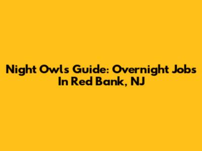 Night Owl's Guide: Overnight Jobs In Red Bank, NJ