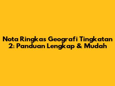 Nota Ringkas Geografi Tingkatan 2: Panduan Lengkap & Mudah