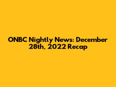 ONBC Nightly News: December 28th, 2022 Recap