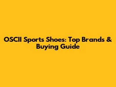 OSCII Sports Shoes: Top Brands & Buying Guide