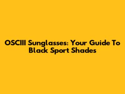OSCIII Sunglasses: Your Guide To Black Sport Shades