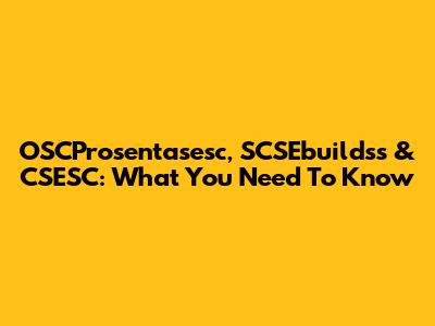 OSCProsentasesc, SCSEbuildss & CSESC: What You Need To Know