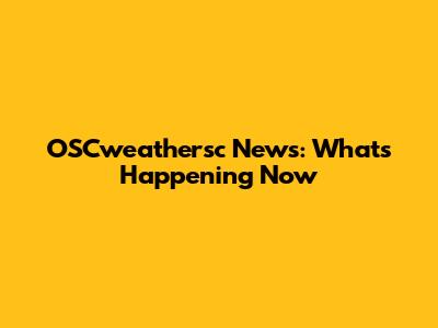OSCweathersc News: What's Happening Now