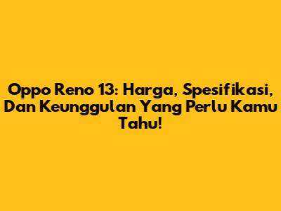 Oppo Reno 13: Harga, Spesifikasi, Dan Keunggulan Yang Perlu Kamu Tahu!