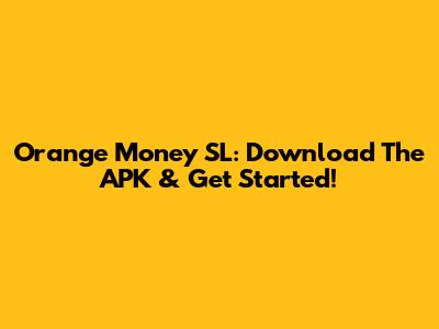 Orange Money SL: Download The APK & Get Started!