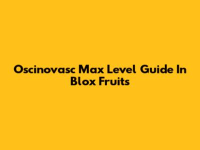 Oscinovasc Max Level Guide In Blox Fruits