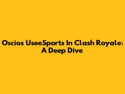 Oscios UseeSports In Clash Royale: A Deep Dive