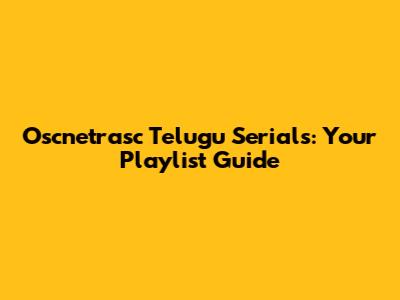 Oscnetrasc Telugu Serials: Your Playlist Guide