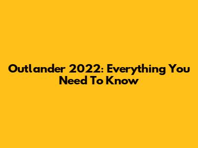 Outlander 2022: Everything You Need To Know