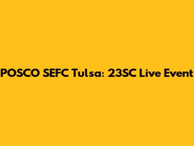 POSCO SEFC Tulsa: 23SC Live Event