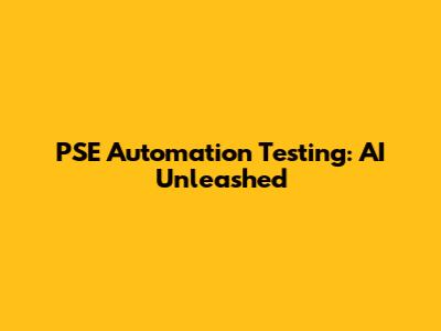 PSE Automation Testing: AI Unleashed