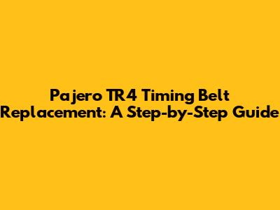 Pajero TR4 Timing Belt Replacement: A Step-by-Step Guide