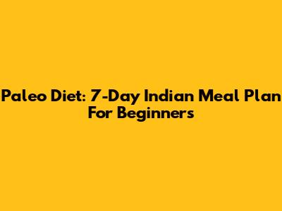Paleo Diet: 7-Day Indian Meal Plan For Beginners