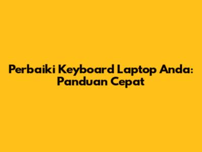 Perbaiki Keyboard Laptop Anda: Panduan Cepat