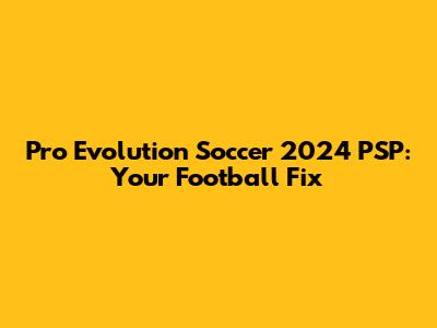 Pro Evolution Soccer 2024 PSP: Your Football Fix