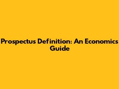 Prospectus Definition: An Economics Guide