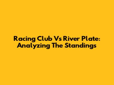 Racing Club Vs River Plate: Analyzing The Standings
