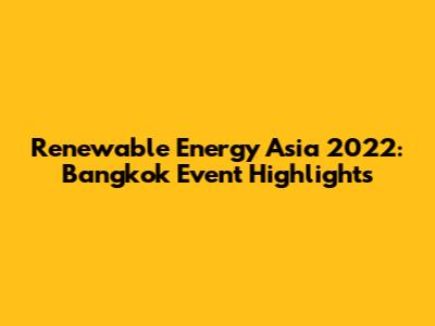 Renewable Energy Asia 2022: Bangkok Event Highlights