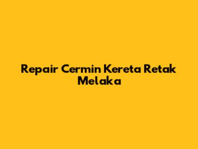 Repair Cermin Kereta Retak Melaka