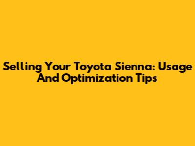 Selling Your Toyota Sienna: Usage And Optimization Tips